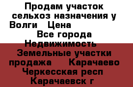 Продам участок сельхоз назначения у Волги › Цена ­ 3 000 000 - Все города Недвижимость » Земельные участки продажа   . Карачаево-Черкесская респ.,Карачаевск г.